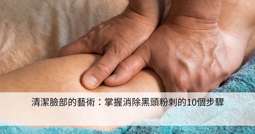 黑頭粉刺徹底去除攻略：指南與步驟