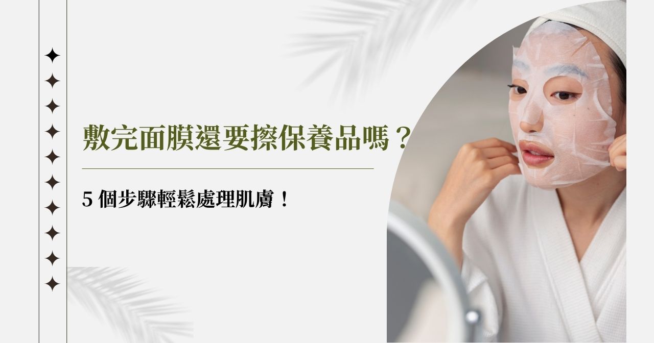 敷完面膜後還要擦保養品嗎？正確後續保養讓精華不白費！